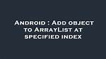 Add Object to Arraylist at Specified Index