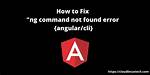 Angular - Ng: Command Not Found