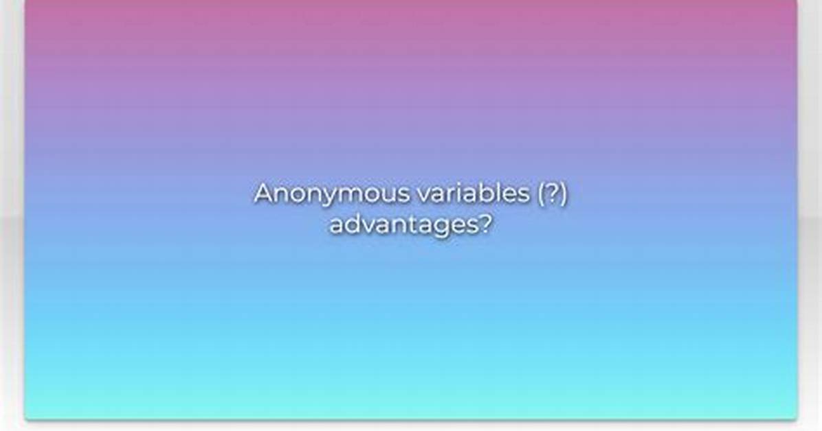 Anonymous Variables (?) Advantages?