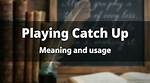 Are Playing Catch up?