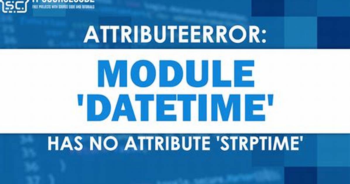 Attributeerror: 'Datetime' Module Has No Attribute 'Strptime'