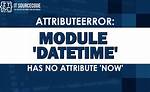 Attributeerror: Module 'Datetime' Has No Attribute 'Now'