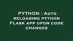 Auto Reloading Python Flask App Upon Code Changes