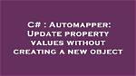 Automapper: Update Property Values Without Creating a New Object