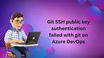 Azure Devops - Git Ssh Authentication - Remote: Public Key Authentication Failed [Duplicate]