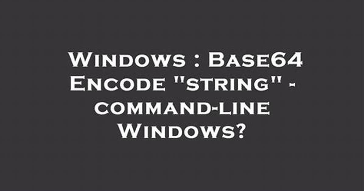 Base64 Encode "String" - Command-Line Windows?