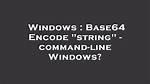Base64 Encode "String" - Command-Line Windows?