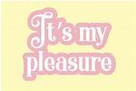 ___ Be a Pleasure!