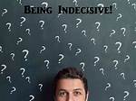Be Indecisive