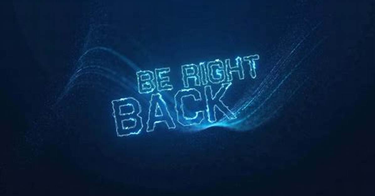 ___ Be Right Back