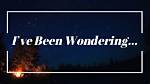 ___ Been Wondering. ..