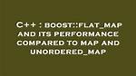 Boost: :Flat_Map and Its Performance Compared to Map and Unordered_Map