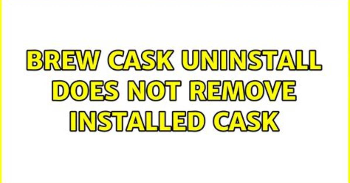 Brew Cask Uninstall Does Not Remove Installed Cask