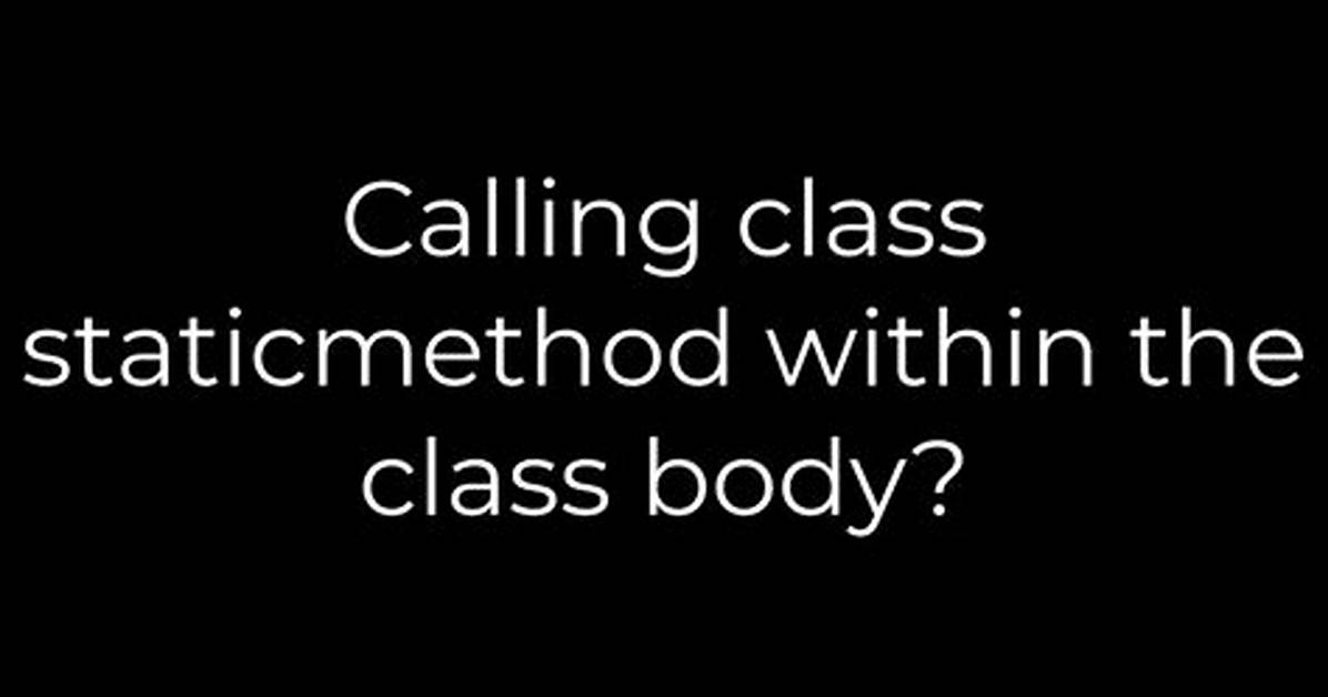 Calling Class Staticmethod Within the Class Body?