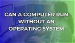 Can a Computer Work Without an Operating System?