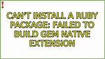 Can't Install a Ruby Package: Failed to Build Gem Native Extension
