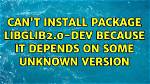 Can't Install Package Libglib2.0-Dev Because It Depends on Some Unknown Version