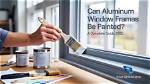 Can Window Frames Be Painted?