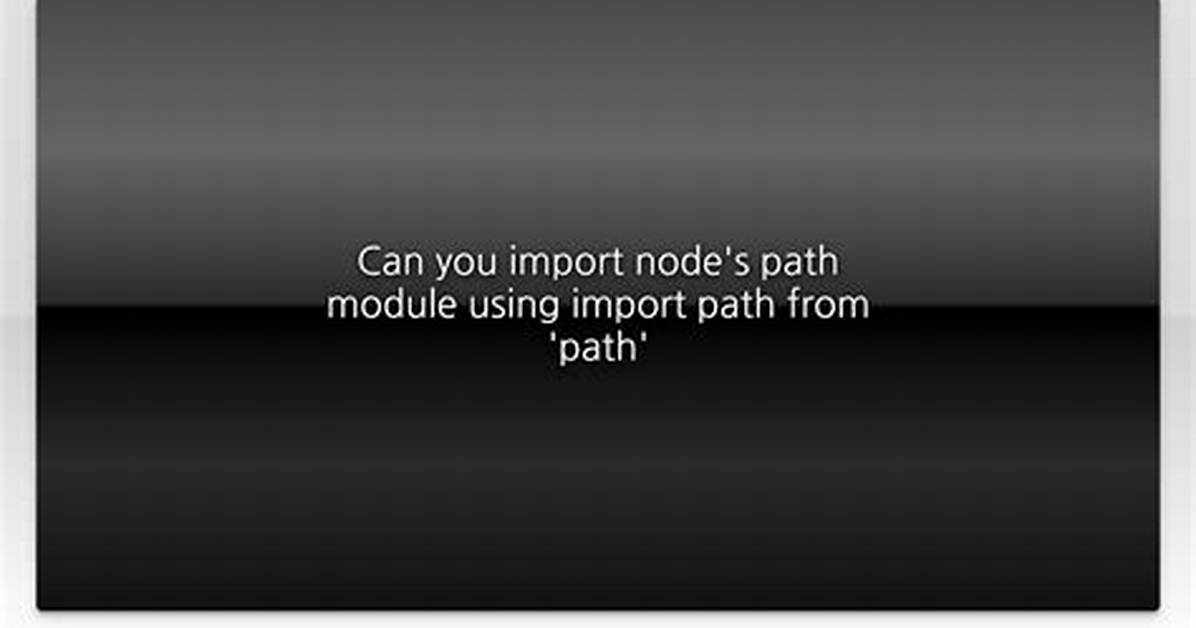 Can You Import Node's Path Module Using Import Path from 'Path'