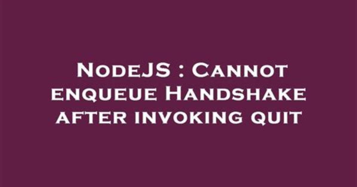 Cannot Enqueue Handshake After Invoking Quit