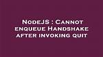 Cannot Enqueue Handshake After Invoking Quit