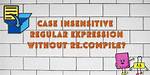Case Insensitive Regular Expression Without Re. Compile?