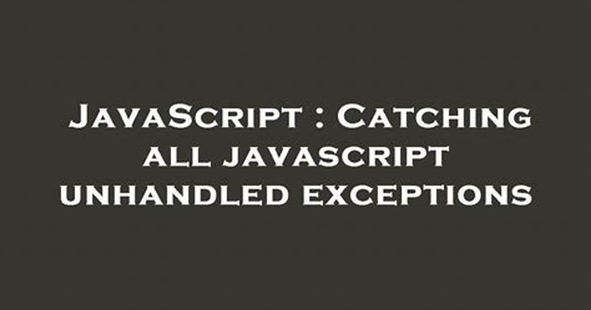 Catching All Javascript Unhandled Exceptions