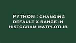 Changing Default X Range in Histogram Matplotlib