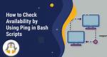 Checking Host Availability by Using Ping in Bash Scripts
