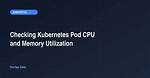 Checking Kubernetes Pod Cpu and Memory
