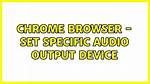 Chrome Browser - Set Specific Audio Output Device