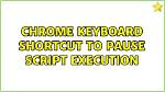 Chrome Keyboard Shortcut to Pause Script Execution
