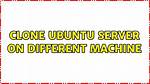 Clone Ubuntu Server on Different Machine