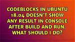 Codeblocks in Ubuntu 18.04 Doesn't Show Any Result in Console After Build and Run. What Should I Do?