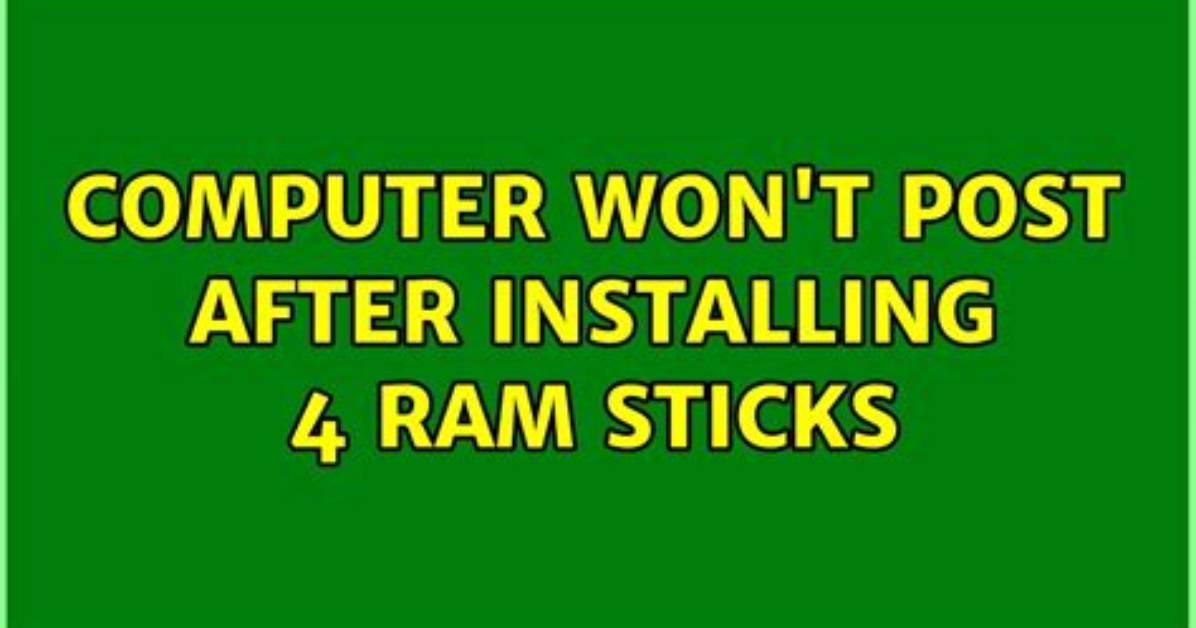 Computer Won't Post After Installing 4 Ram Sticks
