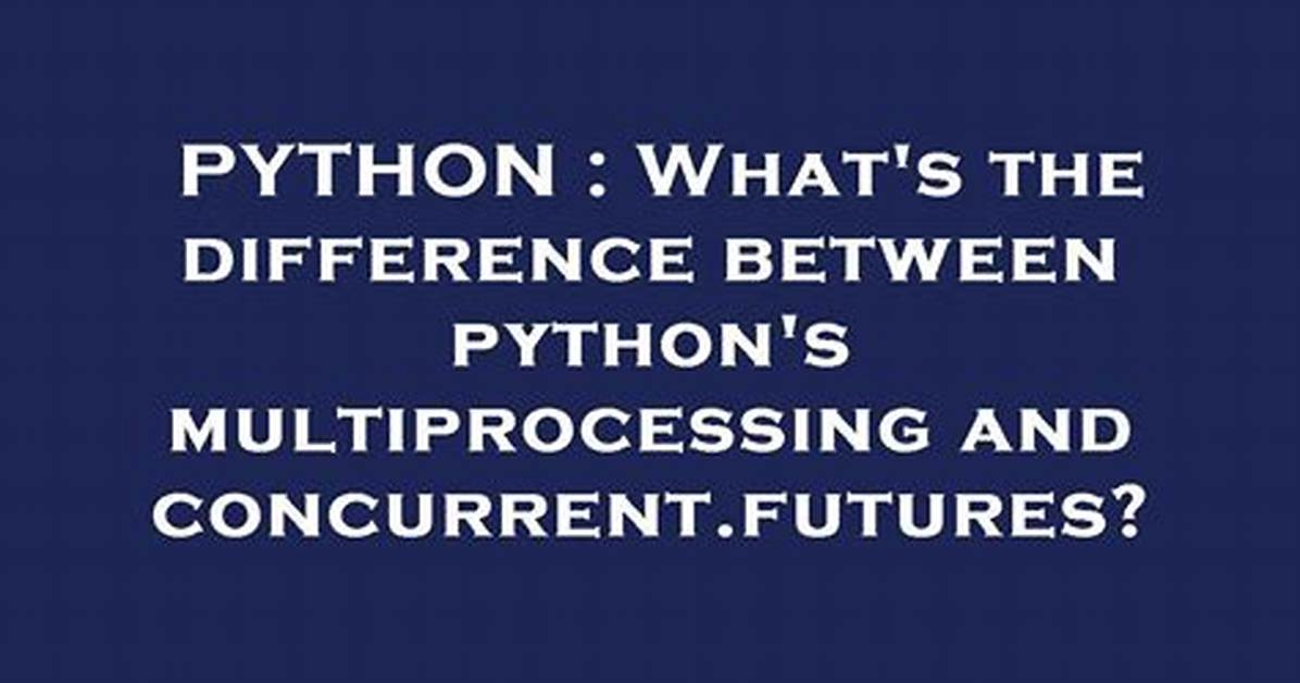 Concurrent. Futures vs Multiprocessing in Python 3