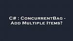 Concurrentbag - Add Multiple Items?