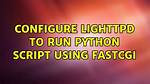 Configure Lighttpd to Run Python Script Using Fastcgi