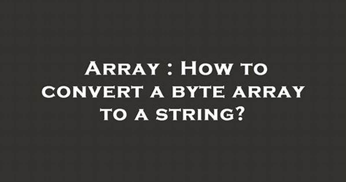 Converting Byte Array to String and Vice Versa