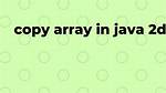 Copy a 2D Array in Java