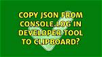Copy Json from Console. Log in Developer Tool to Clipboard?
