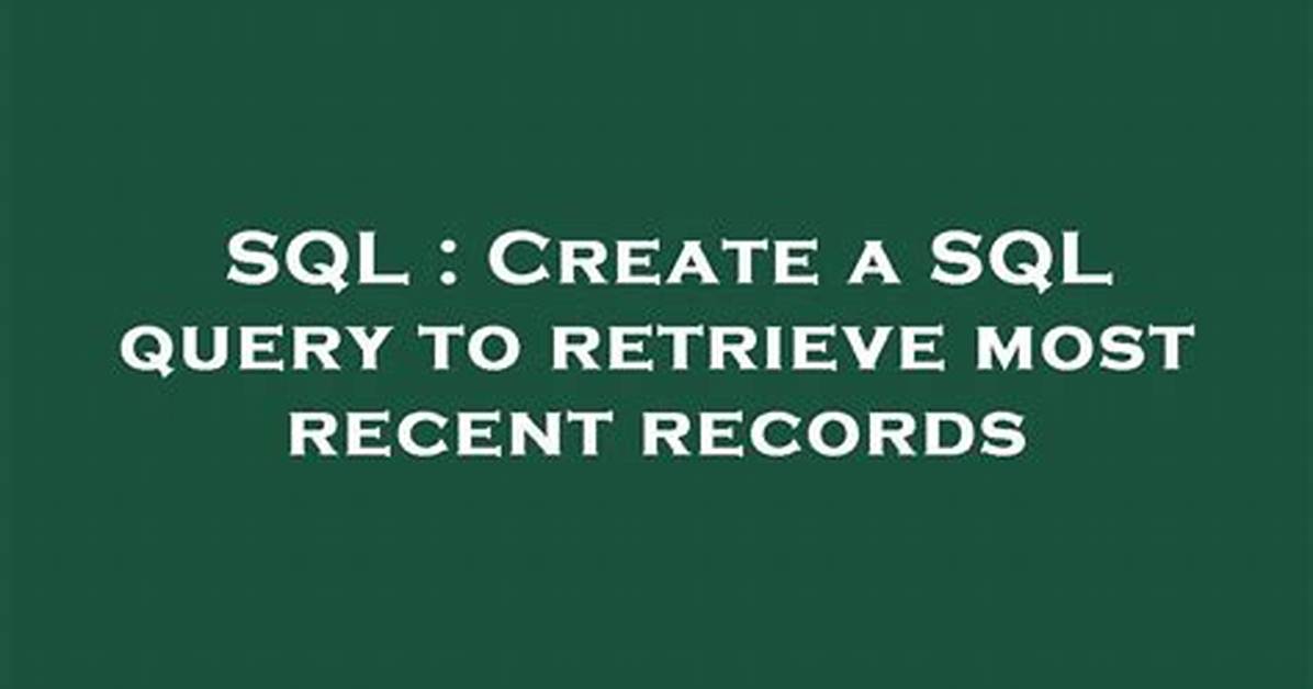 Create a Sql Query to Retrieve Most Recent Records