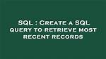 Create a Sql Query to Retrieve Most Recent Records