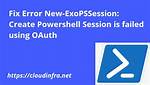 Create Powershell Session Is Failed Using Oauth