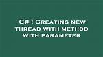 Creating New Thread with Method with Parameter [Duplicate]
