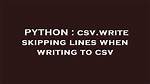 Csv. Write Skipping Lines When Writing to Csv