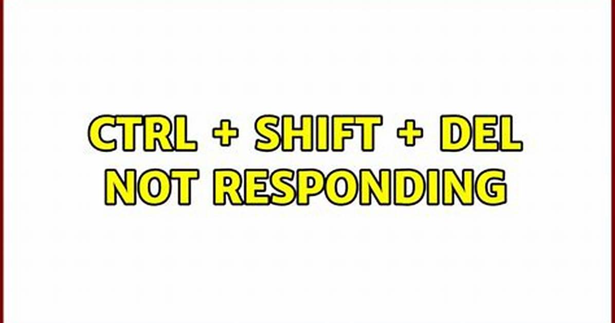Ctrl + Shift + Del Not Responding