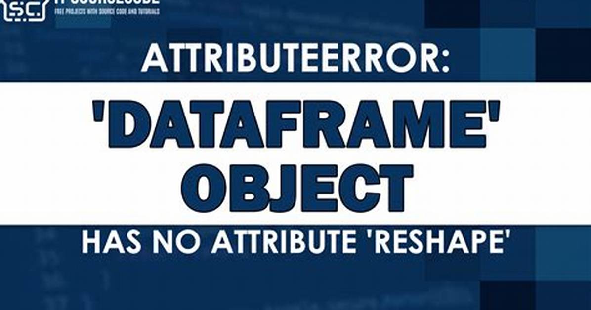 "Dataframe" Object Has No Attribute 'Reshape'