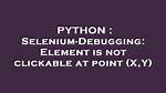 Debugging "Element Is Not Clickable at Point" Error