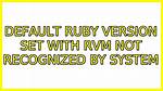 Default Ruby Version Set with Rvm Not Recognized by System